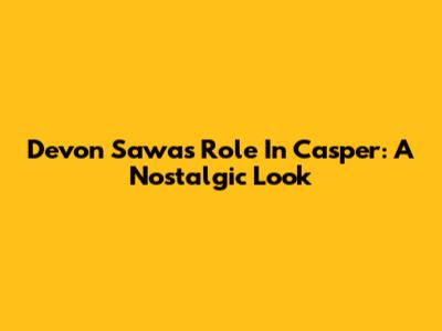 Devon Sawa's Role In Casper: A Nostalgic Look