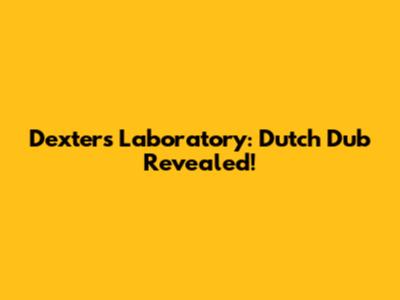 Dexter's Laboratory: Dutch Dub Revealed!