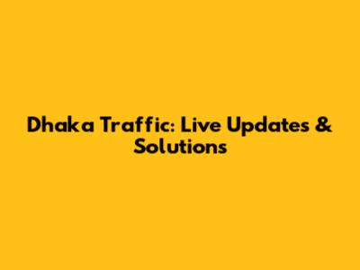 Dhaka Traffic: Live Updates & Solutions
