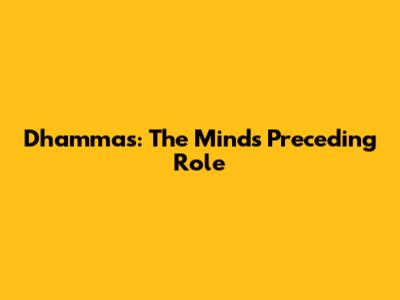 Dhammas: The Mind's Preceding Role