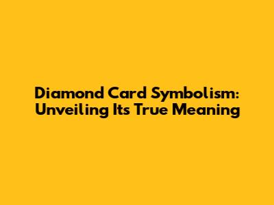 Diamond Card Symbolism: Unveiling Its True Meaning