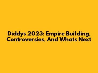 Diddy's 2023: Empire Building, Controversies, And What's Next