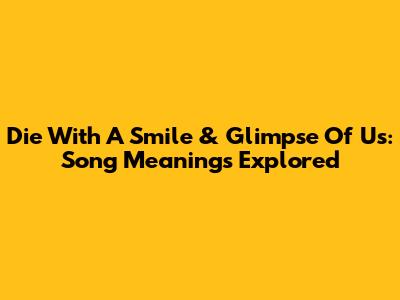 Die With A Smile & Glimpse Of Us: Song Meanings Explored