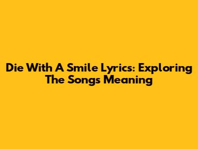 Die With A Smile Lyrics: Exploring The Song's Meaning