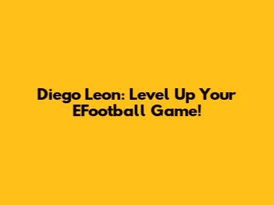 Diego Leon: Level Up Your EFootball Game!