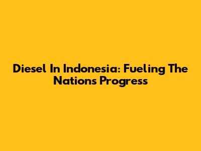 Diesel In Indonesia: Fueling The Nation's Progress