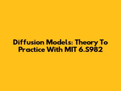 Diffusion Models: Theory To Practice With MIT 6.S982
