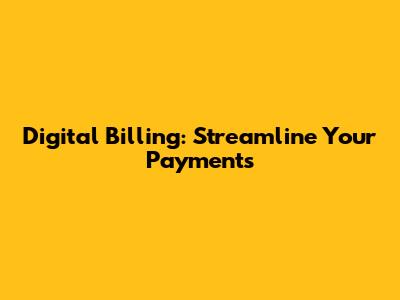 Digital Billing: Streamline Your Payments