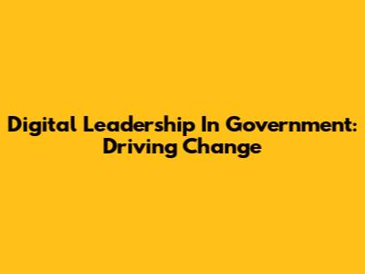 Digital Leadership In Government: Driving Change