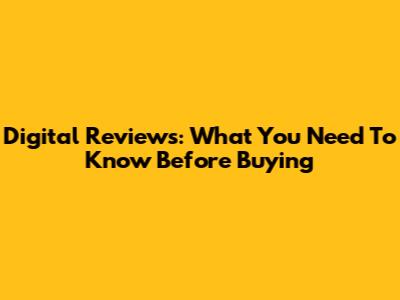 Digital Reviews: What You Need To Know Before Buying
