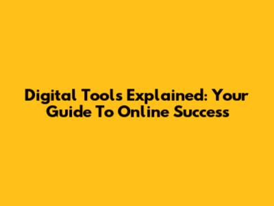 Digital Tools Explained: Your Guide To Online Success