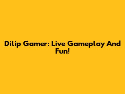 Dilip Gamer: Live Gameplay And Fun!