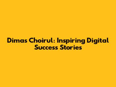 Dimas Choirul: Inspiring Digital Success Stories