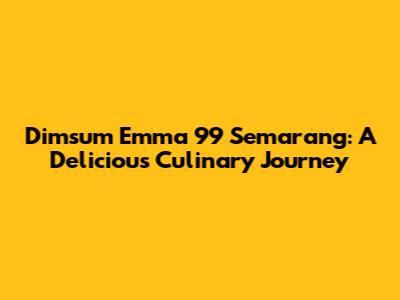 Dimsum Emma 99 Semarang: A Delicious Culinary Journey