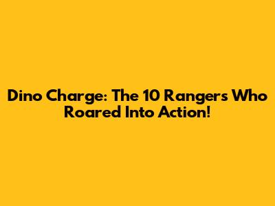 Dino Charge: The 10 Rangers Who Roared Into Action!