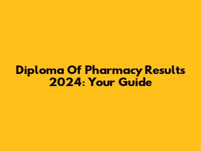 Diploma Of Pharmacy Results 2024: Your Guide