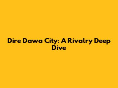 Dire Dawa City: A Rivalry Deep Dive