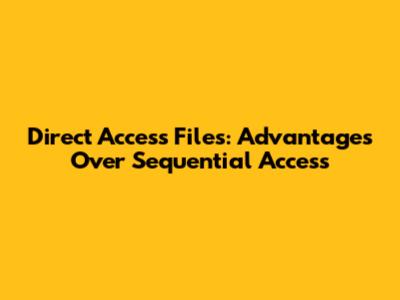 Direct Access Files: Advantages Over Sequential Access
