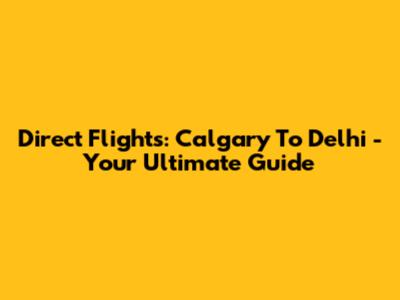 Direct Flights: Calgary To Delhi - Your Ultimate Guide