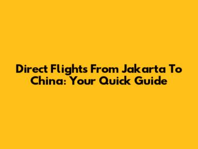 Direct Flights From Jakarta To China: Your Quick Guide