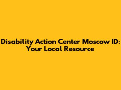 Disability Action Center Moscow ID: Your Local Resource