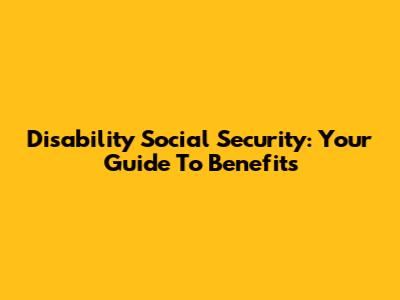 Disability Social Security: Your Guide To Benefits