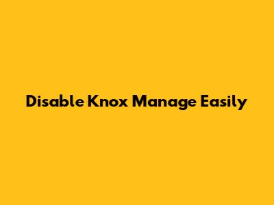 Disable Knox Manage Easily