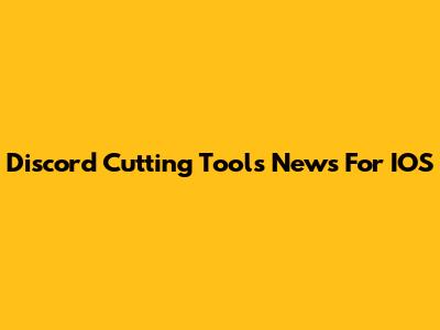 Discord Cutting Tools News For IOS