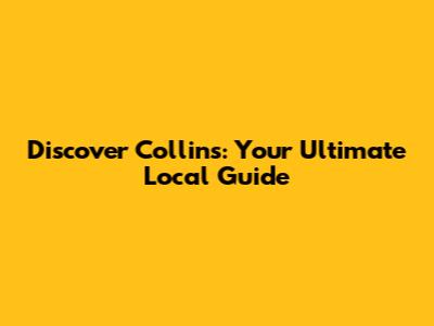 Discover Collins: Your Ultimate Local Guide