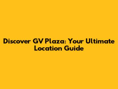 Discover GV Plaza: Your Ultimate Location Guide