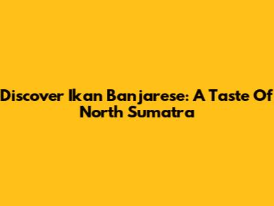 Discover Ikan Banjarese: A Taste Of North Sumatra