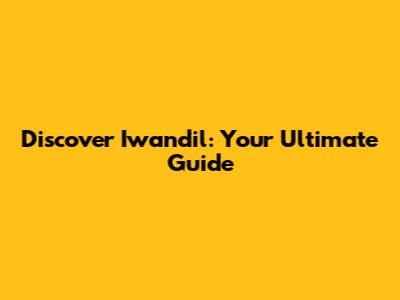 Discover Iwandil: Your Ultimate Guide