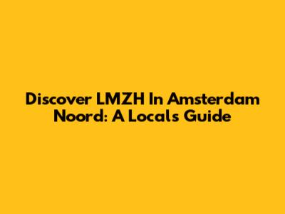 Discover LMZH In Amsterdam Noord: A Local's Guide