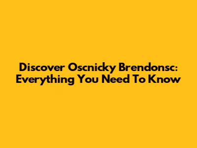 Discover Oscnicky Brendonsc: Everything You Need To Know