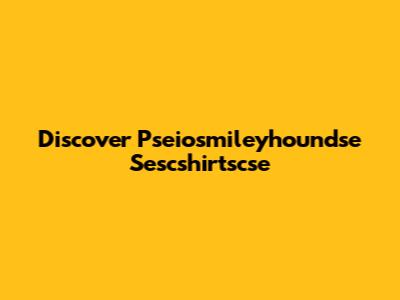 Discover Pseiosmileyhoundse Sescshirtscse