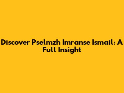 Discover Pselmzh Imranse Ismail: A Full Insight
