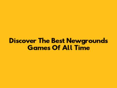 Discover The Best Newgrounds Games Of All Time