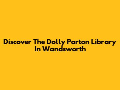 Discover The Dolly Parton Library In Wandsworth