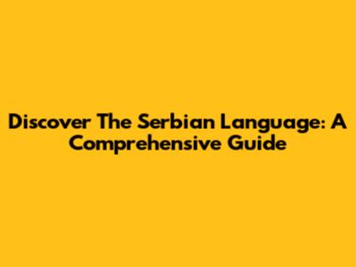 Discover The Serbian Language: A Comprehensive Guide