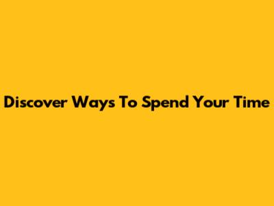 Discover Ways To Spend Your Time