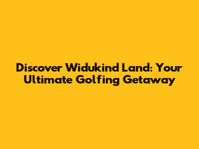 Discover Widukind Land: Your Ultimate Golfing Getaway