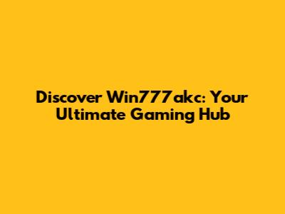 Discover Win777akc: Your Ultimate Gaming Hub