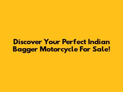 Discover Your Perfect Indian Bagger Motorcycle For Sale!
