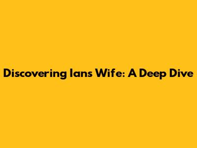 Discovering Ian's Wife: A Deep Dive