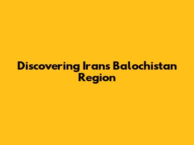 Discovering Iran's Balochistan Region