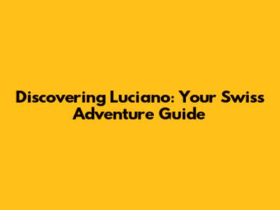 Discovering Luciano: Your Swiss Adventure Guide
