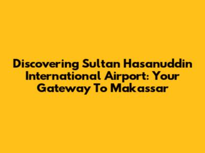 Discovering Sultan Hasanuddin International Airport: Your Gateway To Makassar
