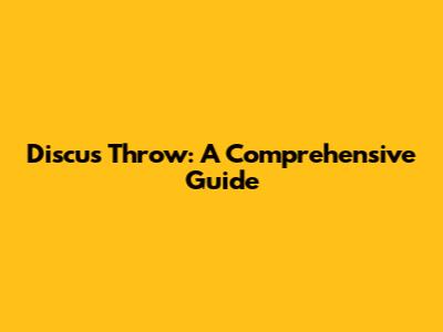 Discus Throw: A Comprehensive Guide