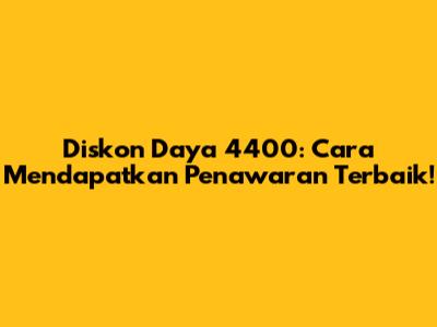 Diskon Daya 4400: Cara Mendapatkan Penawaran Terbaik!