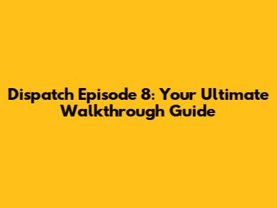 Dispatch Episode 8: Your Ultimate Walkthrough Guide